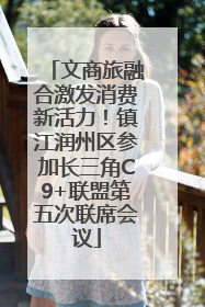 文商旅融合激发消费新活力！镇江润州区参加长三角C9+联盟第五次联席会议